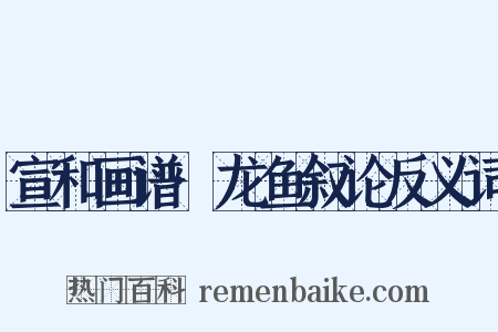 宣和画谱·龙鱼叙论反义词是什么意思的图片